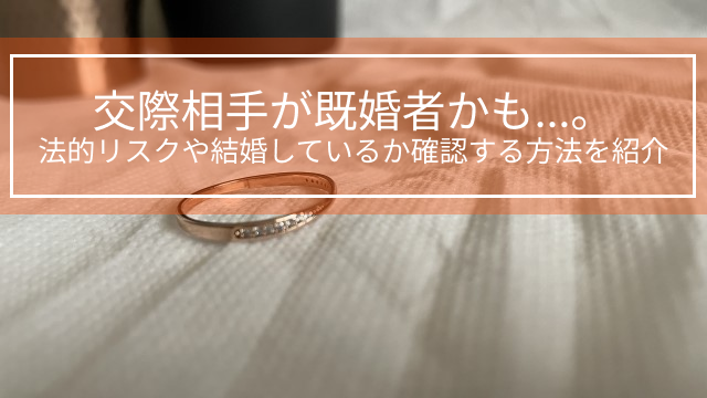 交際相手が既婚者かも…。法的リスクや結婚しているか確認する方法を紹介