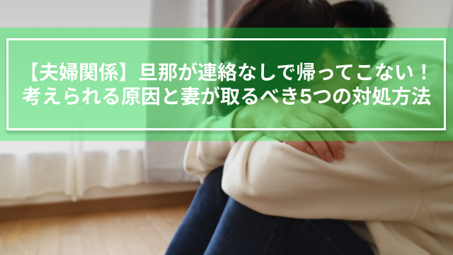 【夫婦関係】旦那が連絡なしで帰ってこない！考えられる原因と妻が取るべき5つの対処方法