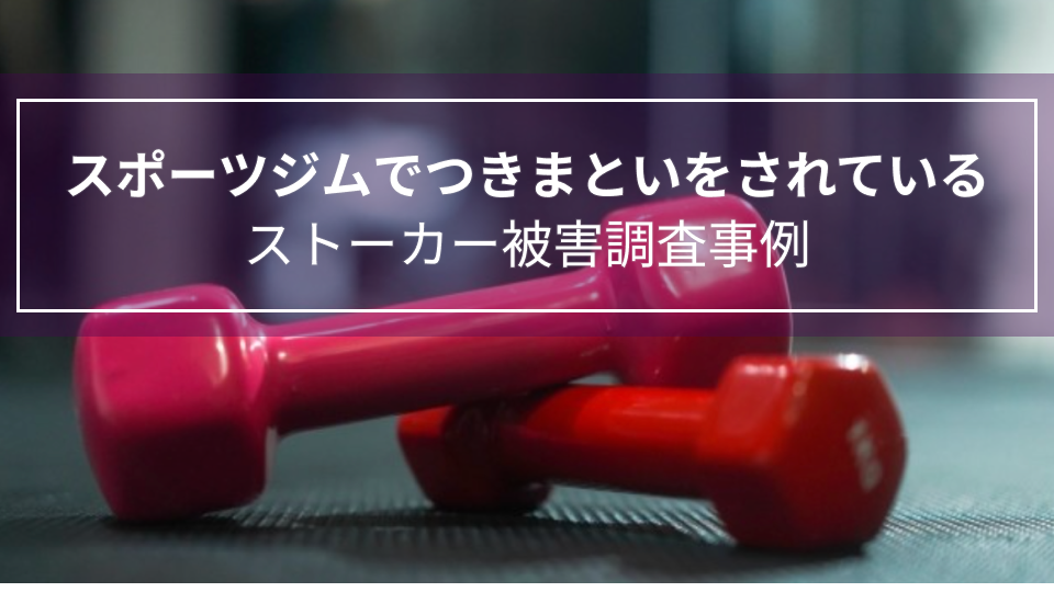 スポーツジムでつきまといをされている｜ストーカー被害調査事例（兵庫県　女性３０代）