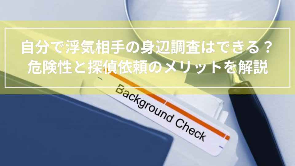 自分で浮気相手の身辺調査はできる？危険性と探偵依頼のメリットを解説