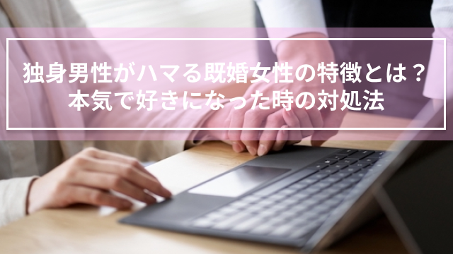 独身男性がハマる既婚女性の特徴とは？本気で好きになった時の対処法