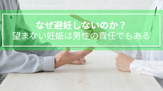 なぜ避妊しないのか？望まない妊娠は男性の責任でもある