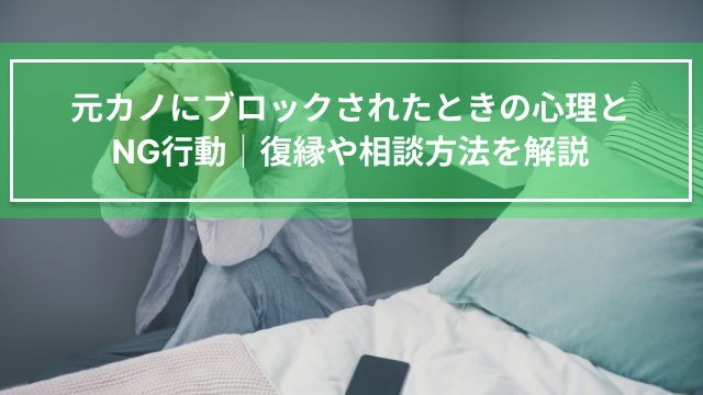 元カノにブロックされたときの心理とNG行動｜復縁や相談方法を解説