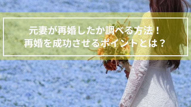 元妻が再婚したか調べる方法！再婚を成功させるポイントとは？