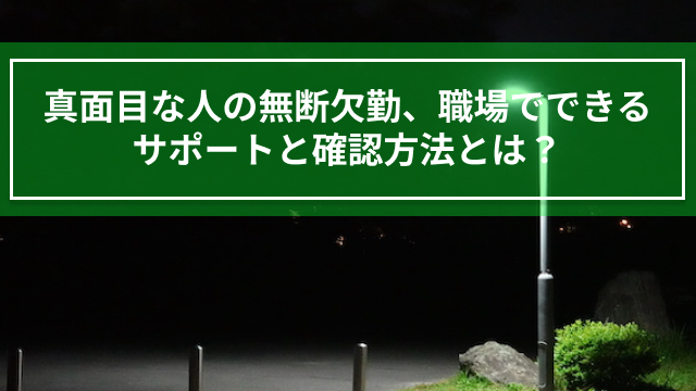 真面目な人の無断欠勤、職場でできるサポートと確認方法とは？