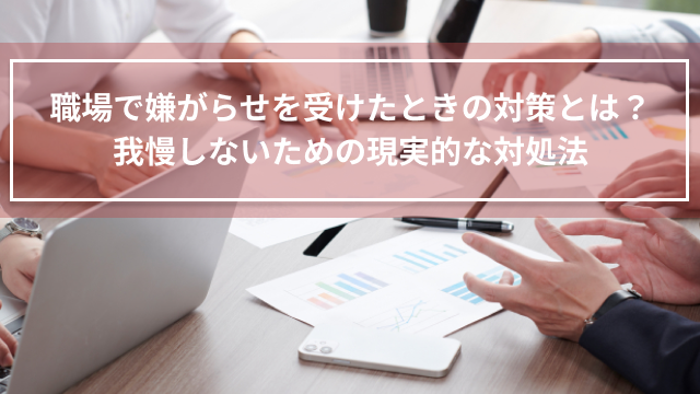 職場で嫌がらせを受けたときの対策とは？我慢しないための現実的な対処法