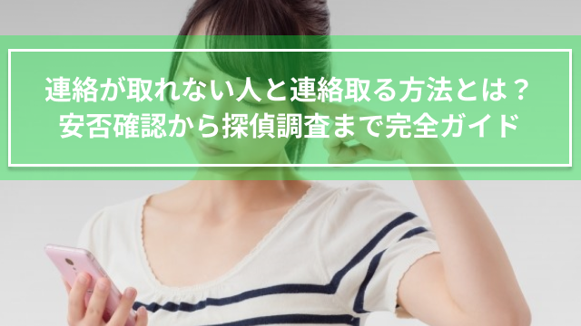 連絡が取れない人と連絡取る方法とは？｜家族・友人の安否確認から探偵調査まで完全ガイド