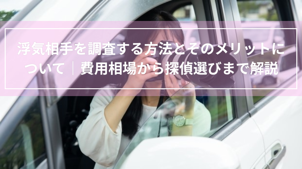 浮気相手を調査する方法とそのメリットについて｜費用相場から探偵選びまで解説