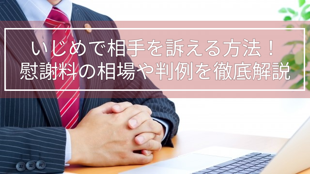 いじめで相手を訴える方法！慰謝料の相場や判例を徹底解説