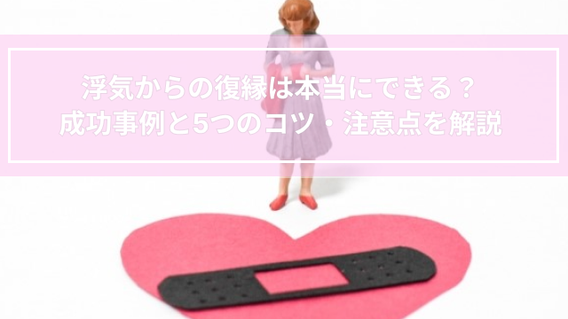 浮気からの復縁は本当にできる?成功事例と5つのコツ・注意点を解説