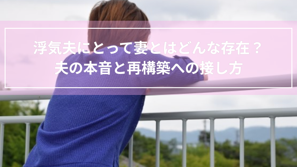 浮気夫にとって妻とはどんな存在？夫の本音と再構築への接し方