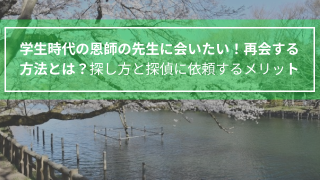 学生時代の恩師の先生に会いたい！再会する方法とは？｜探し方と探偵に依頼するメリット