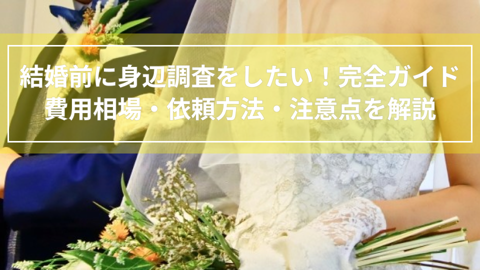 結婚前に身辺調査をしたい！身辺調査の完全ガイド｜費用相場・依頼方法・注意点を解説