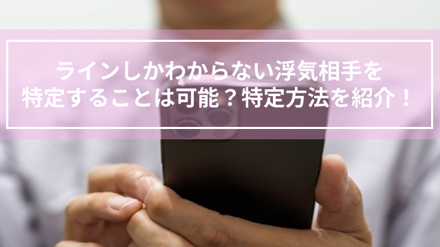 ラインしかわからない浮気相手を特定することは可能？特定方法を紹介！