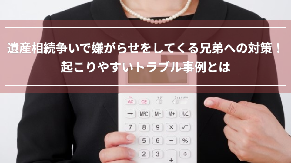 遺産相続争いで嫌がらせをしてくる兄弟への対策！起こりやすいトラブル事例とは
