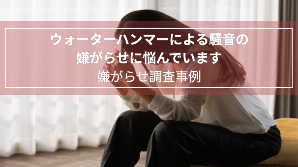 ウォーターハンマーによる騒音の嫌がらせに悩んでいます｜嫌がらせ調査事例（石川県　女性５０代）