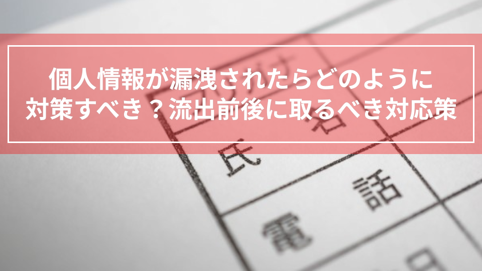 個人情報が漏洩されたらどのように対策すべき？流出前後に取るべき対応策
