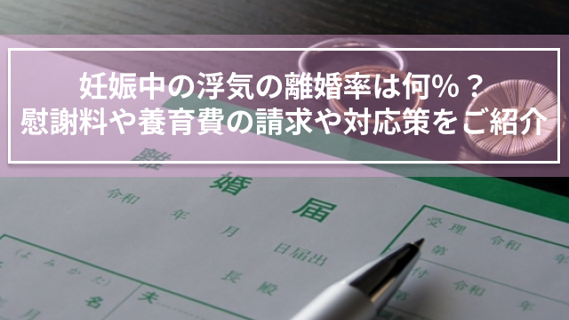 妊娠中の浮気の離婚率は何％？慰謝料や養育費の請求や対応策をご紹介