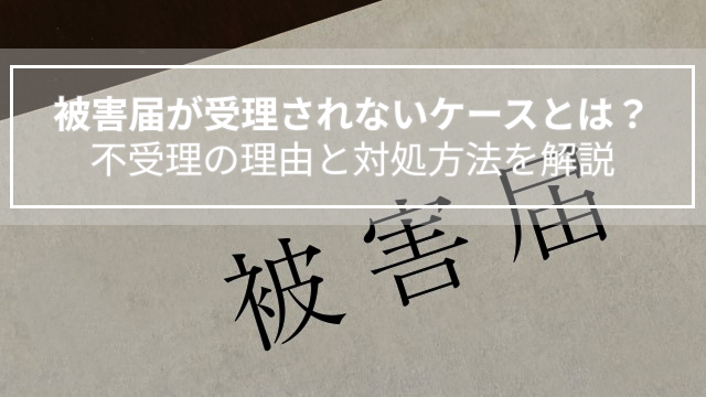 被害届が受理されないケースとは？不受理の理由と対処方法を解説