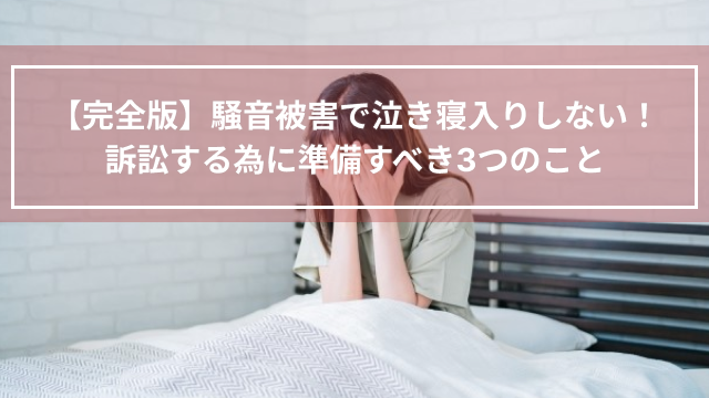 【完全版】騒音被害で泣き寝入りしない！訴訟する為に準備すべき3つのこと
