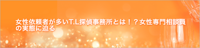 女性依頼者が多いT.L探偵事務所とは！？女性専門相談員の実態に迫る