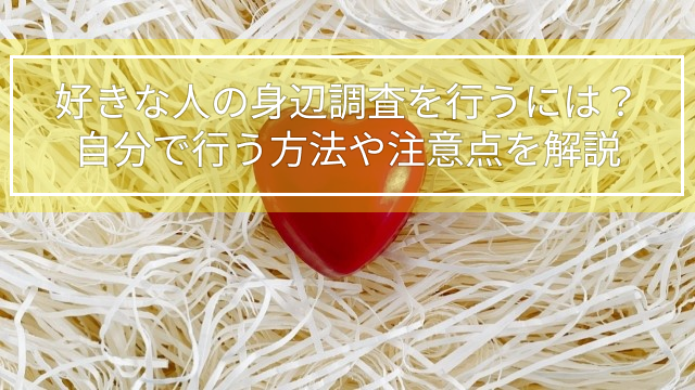 好きな人の身辺調査を行うには？自分で行う方法や注意点を解説