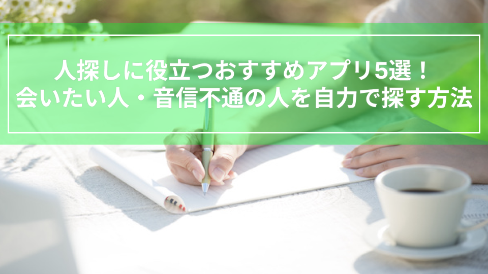 人探しに役立つおすすめアプリ5選！会いたい人・音信不通の人を自力で探す方法