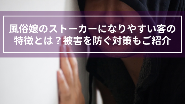 風俗嬢のストーカーになりやすい客の特徴とは？被害を防ぐ対策もご紹介