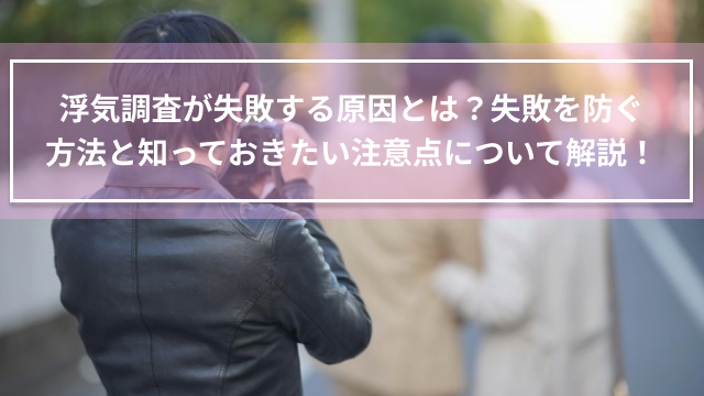 浮気調査が失敗する原因とは？失敗を防ぐ方法と知っておきたい注意点について解説！