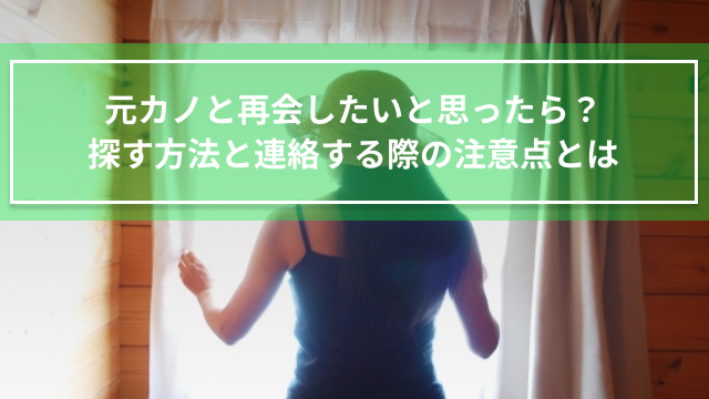 元カノと再会したいと思ったら？探す方法と連絡する際の注意点を解説