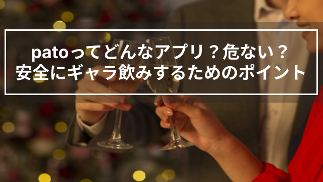 patoってどんなアプリ？危ない？安全にギャラ飲みするためのポイント