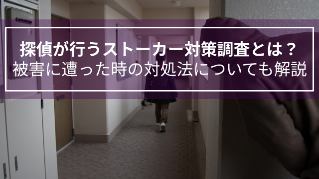 探偵が行うストーカー対策調査とは？被害に遭った時の対処法についても解説