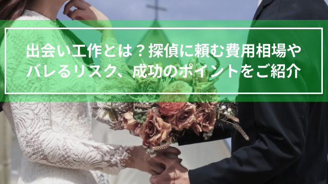 出会い工作とは？探偵に頼む費用相場やバレるリスク、成功のポイントをご紹介