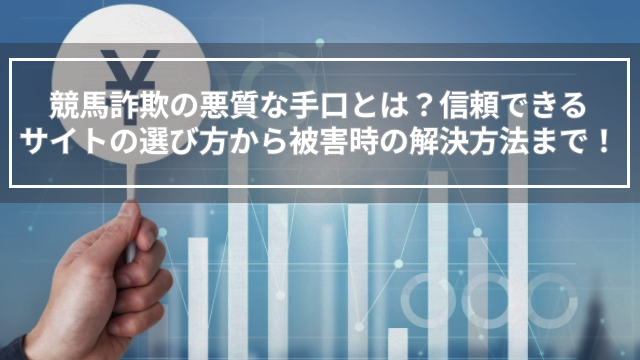 競馬詐欺の悪質な手口とは？信頼できるサイトの選び方から被害時の解決方法まで！