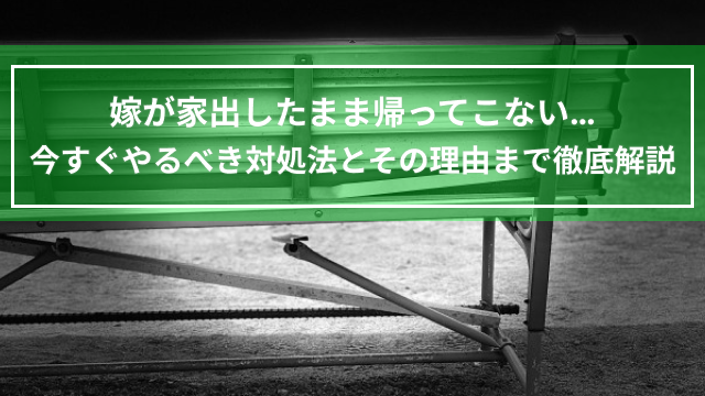 嫁が家出したまま帰ってこない…今すぐやるべき対処法とその理由まで徹底解説