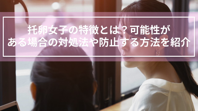 托卵女子の特徴とは？可能性がある場合の対処法や防止する方法を紹介