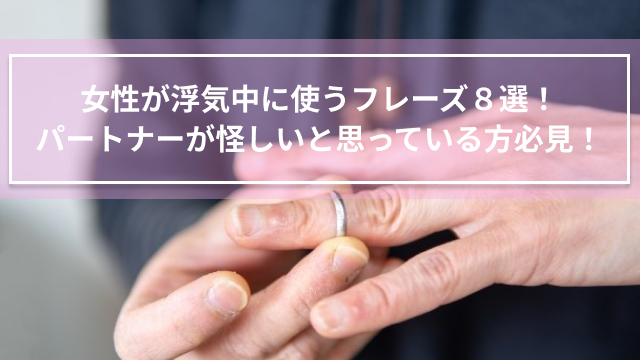 女性が浮気中に使うフレーズ８選！パートナーが怪しいと思っている方必見！