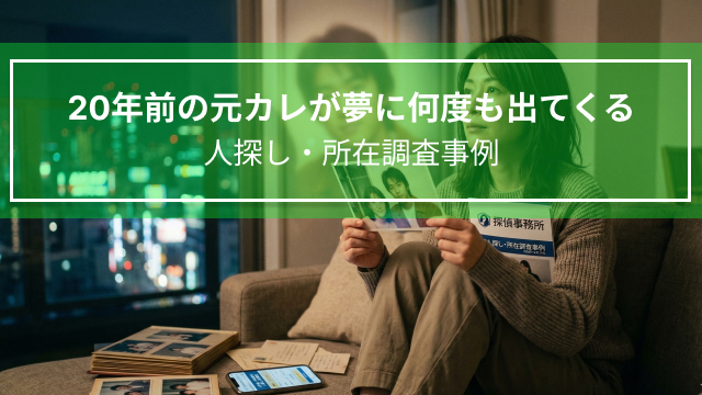 20年前の元カレが夢に何度も出てくる｜人探し・所在調査事例（大阪府・30代女性）
