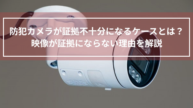 防犯カメラが証拠不十分になるケースとは？映像が証拠にならない理由を解説