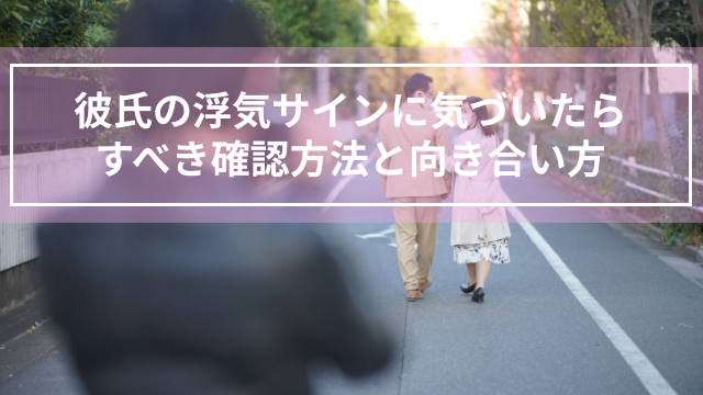 彼氏の浮気サインに気づいたらすべき確認方法と向き合い方