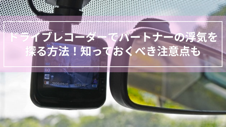 ドライブレコーダーでパートナーの浮気を探る方法！知っておくべき注意点も