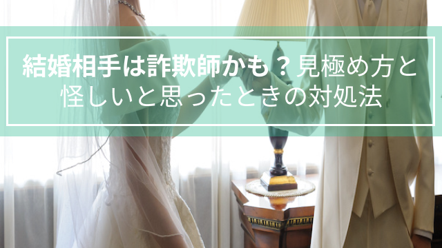 結婚相手は詐欺師かも？見極め方と怪しいと思ったときの対処法