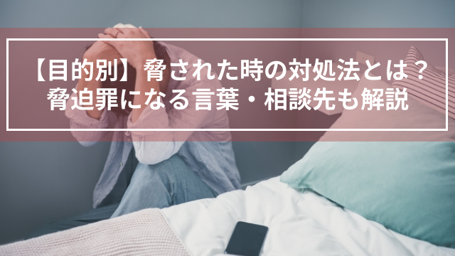 【目的別】脅された時の対処法とは？脅迫罪になる言葉・相談先も解説