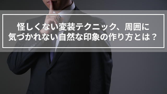 怪しくない変装テクニック、周囲に気づかれない自然な印象の作り方とは？