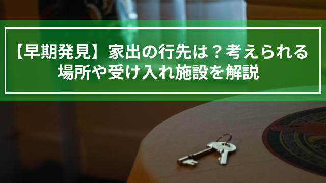 【早期発見】家出の行先は？考えられる場所や受け入れ施設を解説