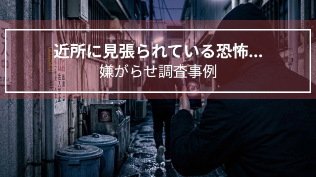 近所に見張られている恐怖｜嫌がらせ調査事例（神奈川県・30代男性）