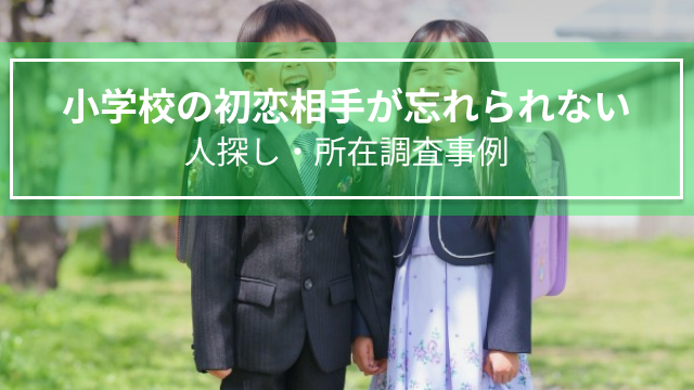 小学校の初恋相手が忘れられない｜人探し・所在調査事例（熊本県男性40代）