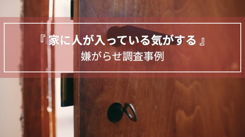 家に人が入っている気がする｜嫌がらせ調査事例（京都府　女性４０代）