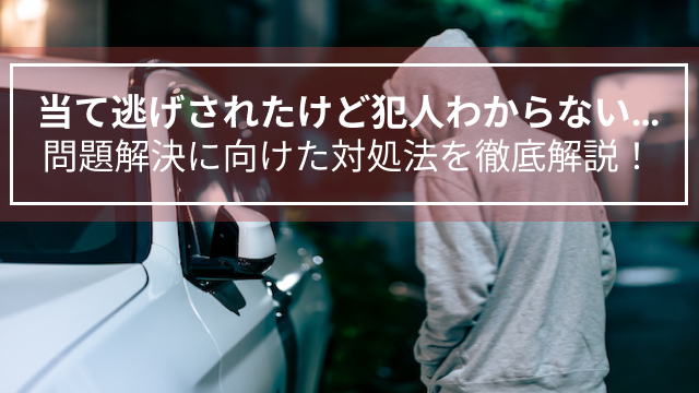 当て逃げされたけど犯人わからない…問題解決に向けた対処法を徹底解説！