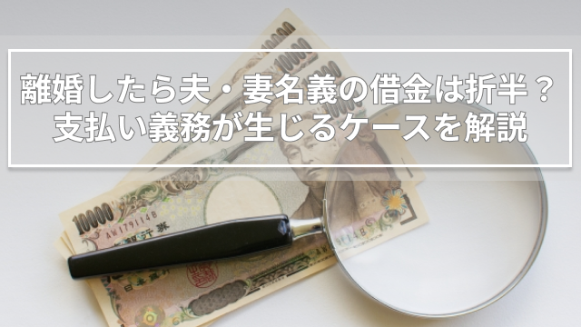 離婚したら夫・妻名義の借金は折半？支払い義務が生じるケースを解説